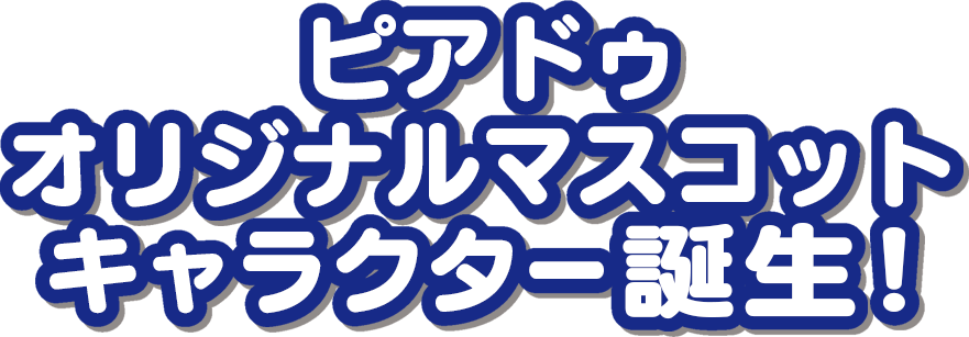 ピアドゥ　オリジナルマスコットキャラクター誕生！